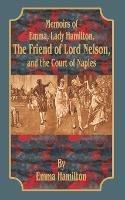 Memoirs of Emma, Lady Hamilton: The Friend of Lord Nelson, and the Court of Naples