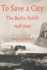 To Save a City: The Berlin Airlift 1948 - 1949