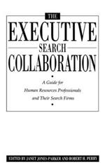 The Executive Search Collaboration: A Guide for Human Resources Professionals and Their Search Firms