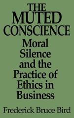 The Muted Conscience: Moral Silence and the Practice of Ethics in Business