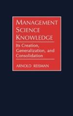 Management Science Knowledge: Its Creation, Generalization, and Consolidation