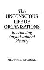 The Unconscious Life of Organizations: Interpreting Organizational Identity