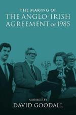 The Making of the Anglo-Irish Agreement of 1985: A Memoir by David Goodall