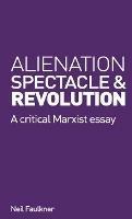 Alienation, Spectacle, and Revolution: A crirical Marxist essay