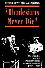 Rhodesians Never Die: Change on White Rhodesia, C.1970-1980