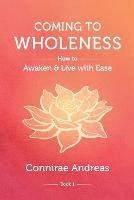 Coming to Wholeness: How to Awaken and Live with Ease