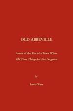 Old Abbeville: Scenes of the Past of a Town Where Old Time Things Are Not Forgotten