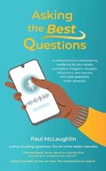 Asking the Best Questions: A comprehensive interviewing handbook for journalists, podcasters, bloggers, vloggers, influencers, and anyone who asks questions under pressure