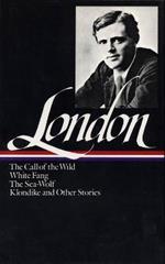 Jack London: Novels and Stories (LOA #6): The Call of the Wild / White Fang / The Sea-Wolf / Klondike and other stories