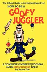 How to be a Goofy Juggler: A Complete Course in Juggling Made Ridiculously Easy!