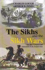 The Sikhs and the Sikh Wars: The Rise ,Conquest and Annexation of the Punjab State