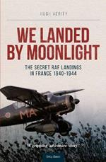 We Landed By Moonlight: The Secret RAF Landings In France 1940-1944