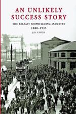 An Unlikely Success Story: The Belfast Shipbuilding Industry 1880-1935