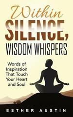 Within Silence Wisdom Whispers: Words of Inspiration That Touch Your Heart and Soul