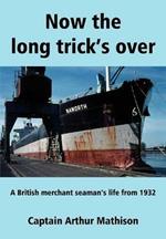 Now the Long Trick's Over: A British Merchant Seaman's Life from 1932