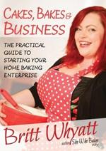 Cakes Bakes and Business: The Practical Guide To Starting Your Home Baking Enterprise