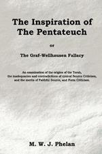 The Inspiration of the Pentateuch, or, the Graf-Wellhausen Fallacy: An Examination of the Origins of the Torah, the Inadequacies and Contradictions of Cynical Source Criticism, and the Merits of Faithful Source, and Form Criticism