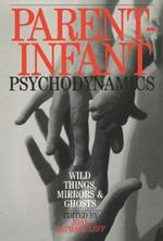 Parent-Infant Psychodynamics: Wild Things, Mirrors and Ghosts