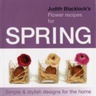 Judith Blacklock's Flower Recipes for Spring: Simple and Stylish Designs for the Home