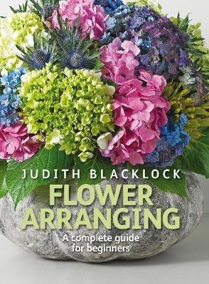 Flower Arranging: The Complete Guide for Beginners - Judith Blacklock - cover