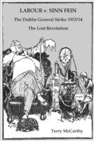 Labour V. Sinn Fein: The Dublin General Strike 1913/14 : The Lost Revolution