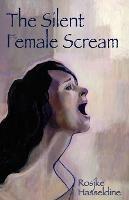 The Silent Female Scream: Learn How to Believe That as a Woman You Have the Right to be Heard, Valued and Respected, and to Know That Anything Less is Just Not Okay