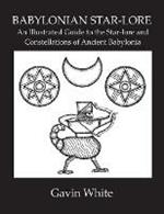 Babylonian Star-Lore. an Illustrated Guide to the Star-Lore and Constellations of Ancient Babylonia