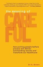 The Meaning of Careful: How Putting People Before Process Will Deliver Outstanding Results and Transform Our Healthcare