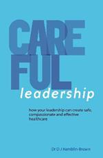 CAREFUL Leadership: How your leadership can create safe, compassionate and effective healthcare