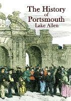 The History of Portsmouth: Containing a Full and Enlarged Account of its Ancient and Present State; With Particular Descriptions of the Dock-Yard, Gun-Wharf, Haslar Hospital, the Towns of Portsea and Gosport, Porchester Castle, the Isle of Wight and the Most Remarkable Places in the Vicinity