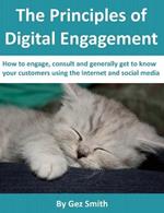 The Principles of Digital Engagement: How to Engage, Consult and Generally Get to Know Your Customers Using the Internet and Social Media