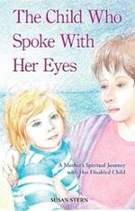 The Child Who Spoke With her Eyes: A Mother's Spiritual Journey with Her Disabled Child