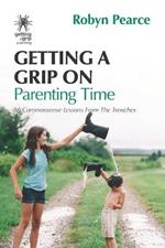 Getting a Grip on Parenting Time: 86 commonsense lessons from the trenches