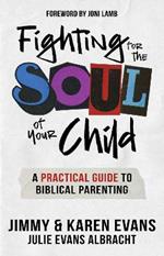 Fighting for the Soul of Your Child: A Practical Guide to Biblical Parenting