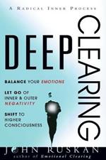 Deep Clearing: Balance Your Emotions, Let Go Of Inner and Outer Negativity, Shift To Higher Consciousness: A Radical Inner Process