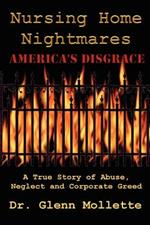 Nursing Home Nightmares: America's Disgrace. A True Story of Abuse, Neglect and Corporate Greed