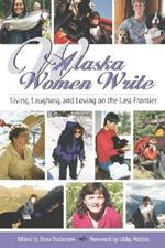 Alaska Women Write: Living, Laughing, and Loving on the Last Frontier