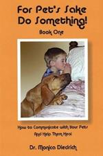 For Pet's Sake Do Something!: Book 1 - How to Communicate with Your Pets & Help Them Heal