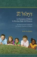 31 Ways to Champion Children to Develop High Self-Esteem: An Empowerment Guidebook for Parents, Teachers, & Others