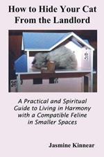 How to Hide Your Cat From the Landlord: A Practical and Spiritual Guide to Living in Harmony with a Compatible Feline in Smaller Spaces