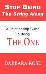 Stop Being the String Along: A Relationship Guide to Being THE ONE