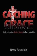 Catching Grace: Understanding God's Grace in Everyday Life