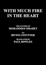 With Much Fire in the Heart: The Letters of Mohammed Mrabet to Irving Stettner Translated by Paul Bowles