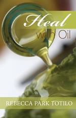 Heal With Oil: How to Use the Essential Oils of Ancient Scripture