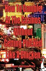 How to Gamble at the Casinos without Getting Plucked Like a Chicken