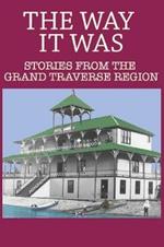 The Way It Was: Stories from the Grand Traverse Region