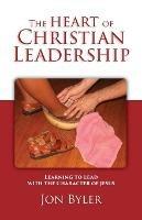 The Heart of Christian Leadership: Learning to Lead with the Character of Jesus