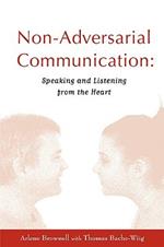 Non-Adversarial Communication: Speaking and Listening from the Heart