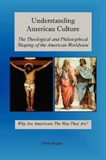 Understanding American Culture: The Theological and Philosophical Shaping of the American Worldview
