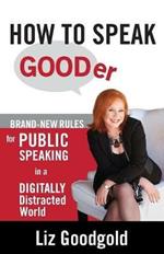 How to Speak Gooder: Brand-New Rules for Public Speaking in a Digitally Distracted World